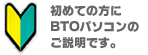 はじめての方へ パソコン BTOパソコンのご説明