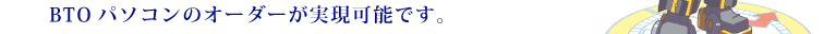 BTO�p�\�R���̃I�[�_�[�������\�ł��B