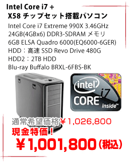 Intel Core i7 + X58チップセット搭載パソコン Intel Core i7 Extreme 990X 3.46GHz 24GB(4GBx6) DDR3-SDRAMメモリ 6GB ELSA Quadro 6000(EQ6000-6GER) HDD:高速SSD Revo Drive 480G HDD2:2TB HDD Blu-ray Buffalo BRXL-6FBS-BK 通常希望価格¥1,026,800 現金特価! ¥1,001,800(税込)